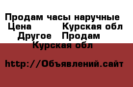 Продам часы наручные › Цена ­ 700 - Курская обл. Другое » Продам   . Курская обл.